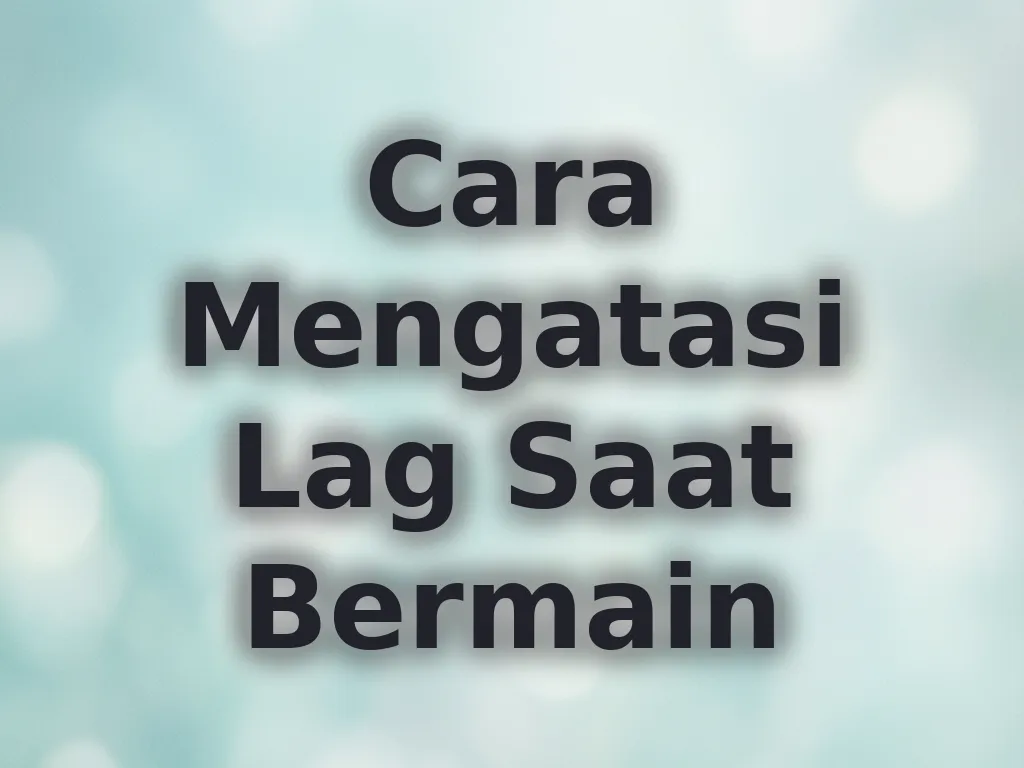 Cara Mengatasi Lag Saat Bermain