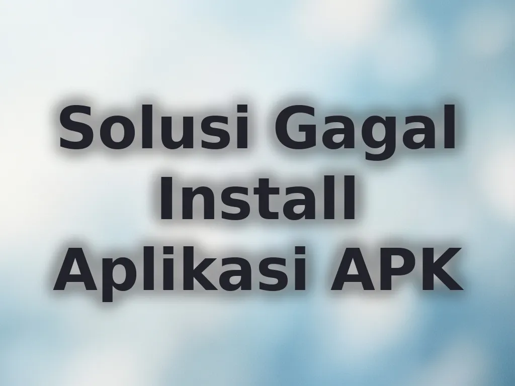 Solusi Gagal Install Aplikasi APK